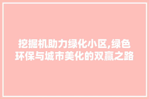 挖掘机助力绿化小区,绿色环保与城市美化的双赢之路