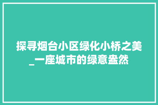 探寻烟台小区绿化小桥之美_一座城市的绿意盎然