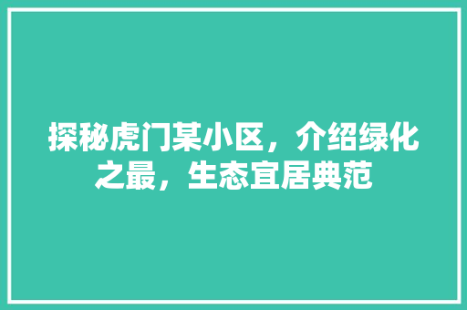 探秘虎门某小区，介绍绿化之最，生态宜居典范 畜牧养殖