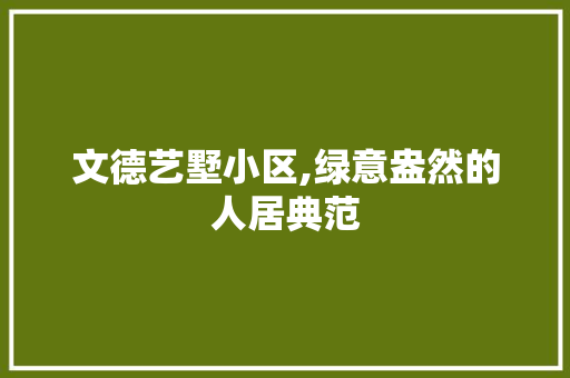 文德艺墅小区,绿意盎然的人居典范