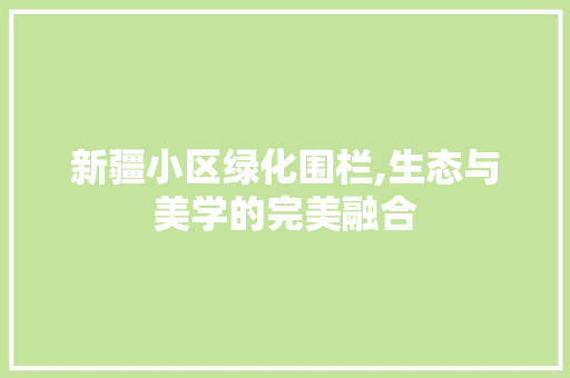 新疆小区绿化围栏,生态与美学的完美融合