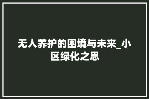 无人养护的困境与未来_小区绿化之思