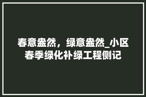 春意盎然，绿意盎然_小区春季绿化补绿工程侧记