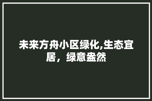 未来方舟小区绿化,生态宜居，绿意盎然