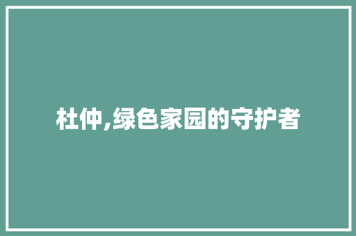 杜仲,绿色家园的守护者 家禽养殖