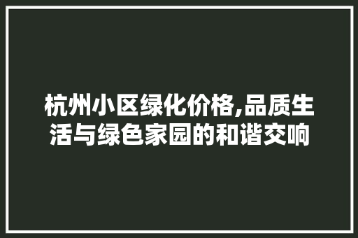 杭州小区绿化价格,品质生活与绿色家园的和谐交响