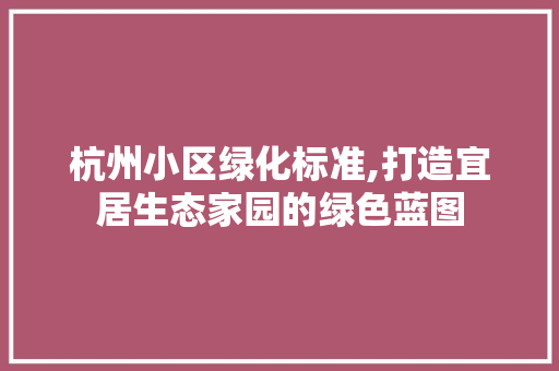 杭州小区绿化标准,打造宜居生态家园的绿色蓝图 家禽养殖