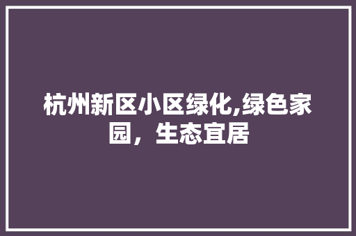 杭州新区小区绿化,绿色家园，生态宜居