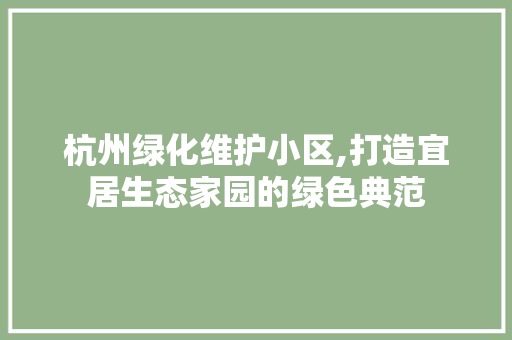 杭州绿化维护小区,打造宜居生态家园的绿色典范 蔬菜种植