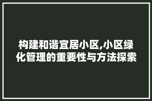 构建和谐宜居小区,小区绿化管理的重要性与方法探索