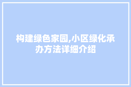 构建绿色家园,小区绿化承办方法详细介绍