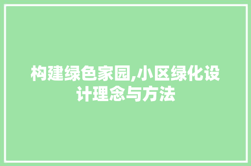 构建绿色家园,小区绿化设计理念与方法