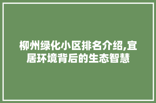 柳州绿化小区排名介绍,宜居环境背后的生态智慧