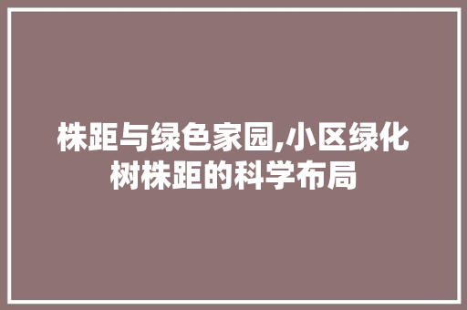 株距与绿色家园,小区绿化树株距的科学布局