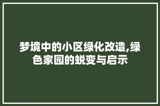 梦境中的小区绿化改造,绿色家园的蜕变与启示