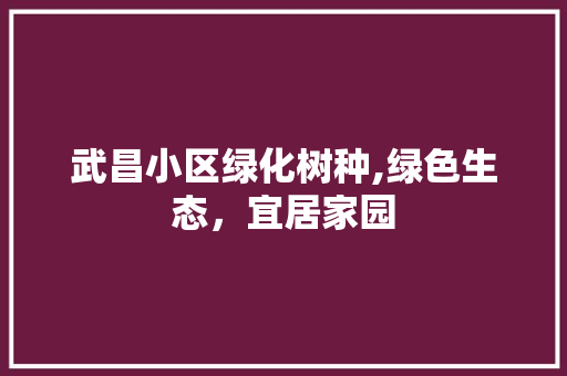 武昌小区绿化树种,绿色生态，宜居家园