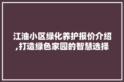 江油小区绿化养护报价介绍,打造绿色家园的智慧选择