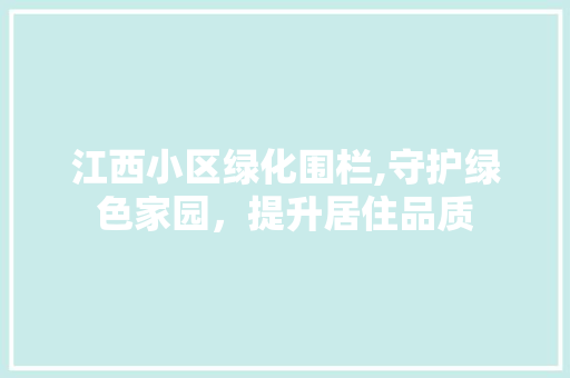 江西小区绿化围栏,守护绿色家园，提升居住品质