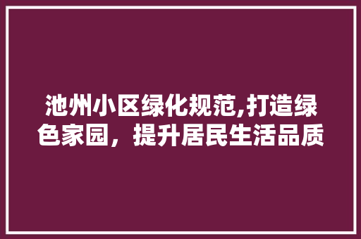 池州小区绿化规范,打造绿色家园，提升居民生活品质