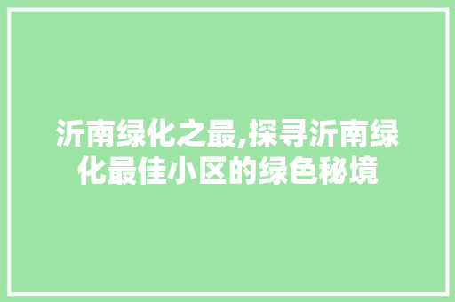 沂南绿化之最,探寻沂南绿化最佳小区的绿色秘境