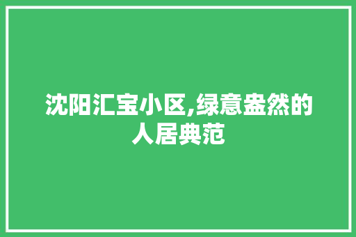 沈阳汇宝小区,绿意盎然的人居典范