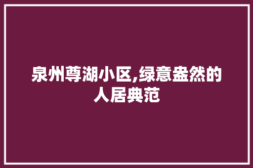 泉州尊湖小区,绿意盎然的人居典范