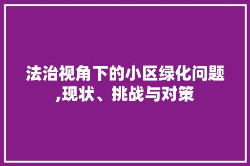 法治视角下的小区绿化问题,现状、挑战与对策