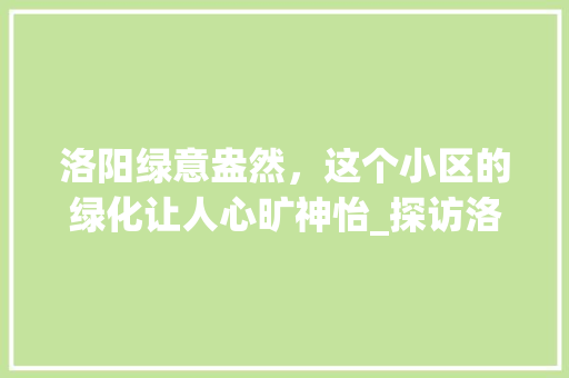 洛阳绿意盎然，这个小区的绿化让人心旷神怡_探访洛阳XX小区