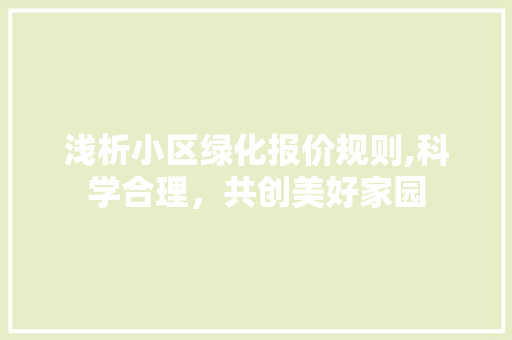 浅析小区绿化报价规则,科学合理，共创美好家园