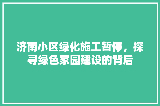 济南小区绿化施工暂停，探寻绿色家园建设的背后