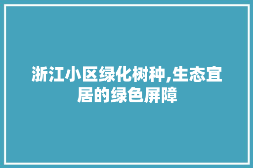 浙江小区绿化树种,生态宜居的绿色屏障