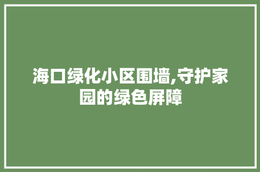 海口绿化小区围墙,守护家园的绿色屏障