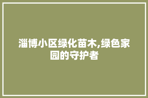 淄博小区绿化苗木,绿色家园的守护者