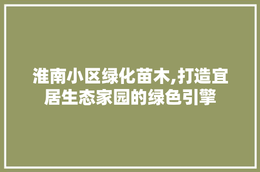 淮南小区绿化苗木,打造宜居生态家园的绿色引擎