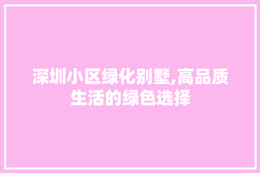 深圳小区绿化别墅,高品质生活的绿色选择