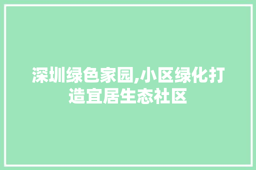 深圳绿色家园,小区绿化打造宜居生态社区