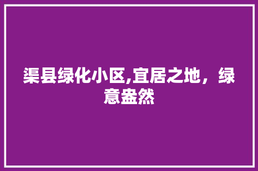 渠县绿化小区,宜居之地，绿意盎然