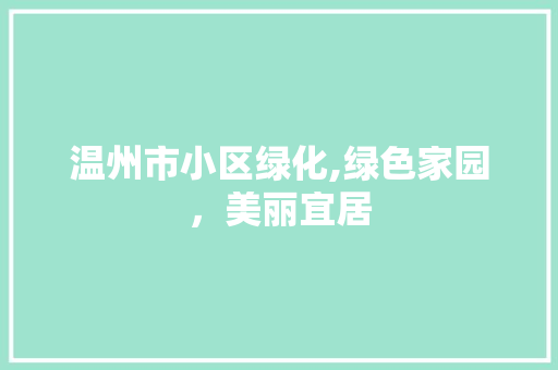 温州市小区绿化,绿色家园，美丽宜居