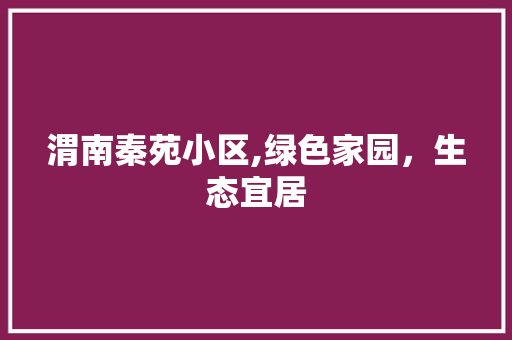 渭南秦苑小区,绿色家园，生态宜居