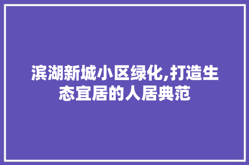 滨湖新城小区绿化,打造生态宜居的人居典范