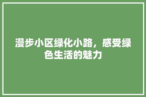 漫步小区绿化小路，感受绿色生活的魅力