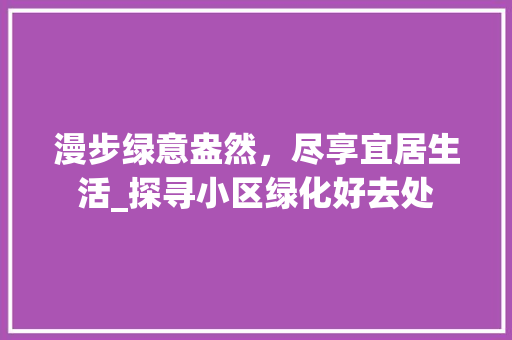 漫步绿意盎然，尽享宜居生活_探寻小区绿化好去处