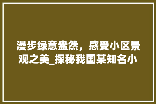 漫步绿意盎然，感受小区景观之美_探秘我国某知名小区的绿化艺术