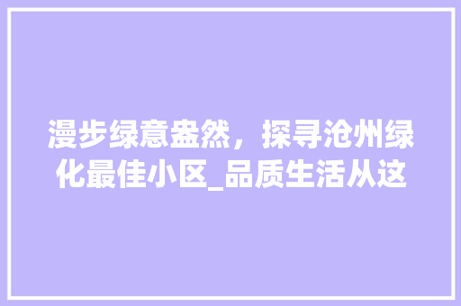 漫步绿意盎然，探寻沧州绿化最佳小区_品质生活从这里启航