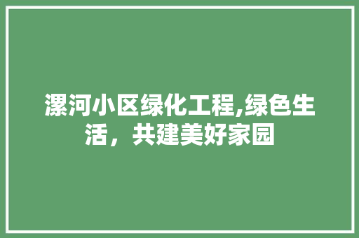 漯河小区绿化工程,绿色生活，共建美好家园