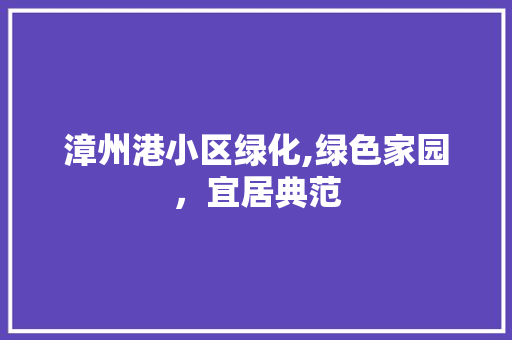 漳州港小区绿化,绿色家园，宜居典范