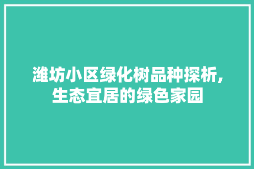 潍坊小区绿化树品种探析,生态宜居的绿色家园