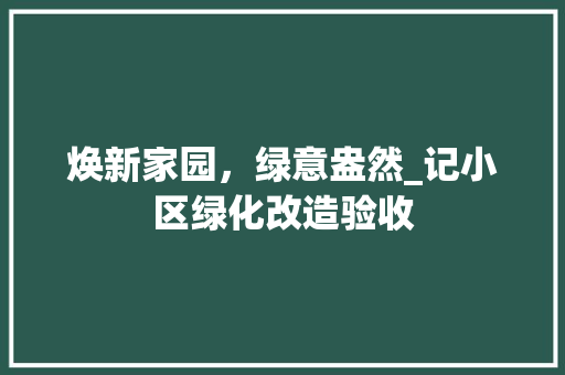 焕新家园，绿意盎然_记小区绿化改造验收