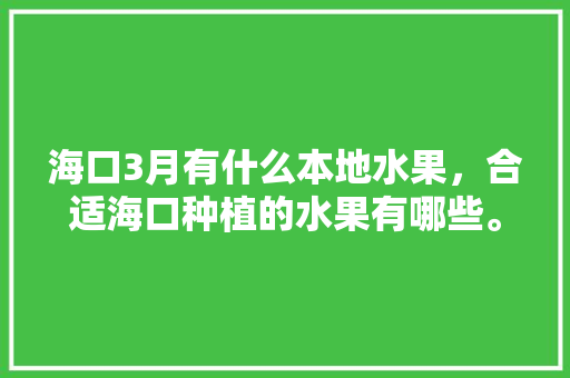 海口3月有什么本地水果，合适海口种植的水果有哪些。 海口3月有什么本地水果，合适海口种植的水果有哪些。 土壤施肥