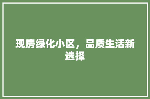 现房绿化小区，品质生活新选择